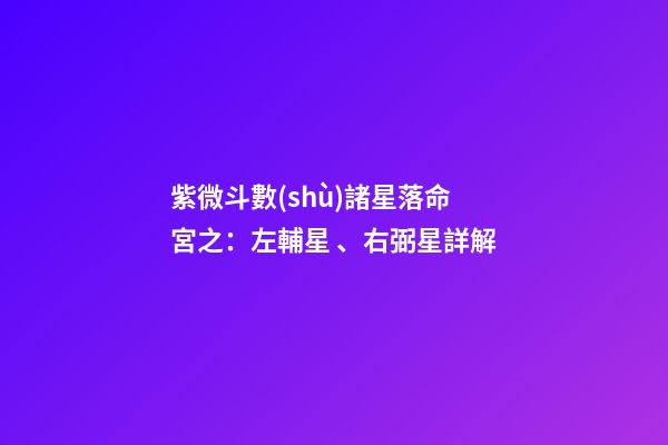 紫微斗數(shù)諸星落命宮之：左輔星、右弼星詳解